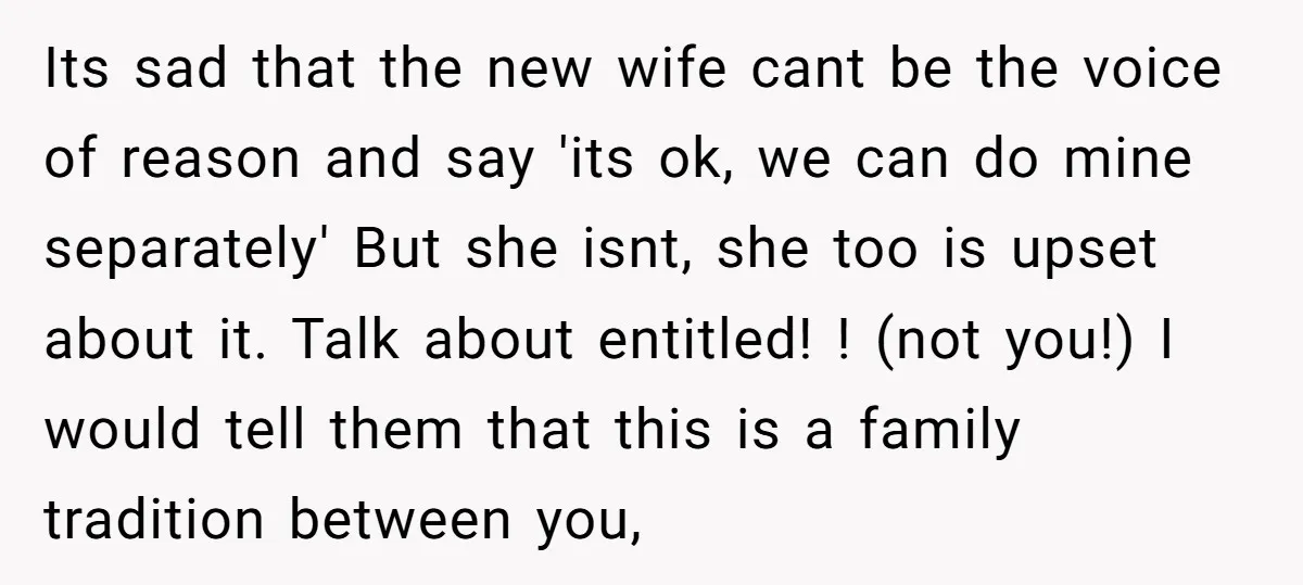 Its sad that the new wife cant be the voice of reason and say 'its ok, we can do mine separately' But she isnt, she too is upset about it....