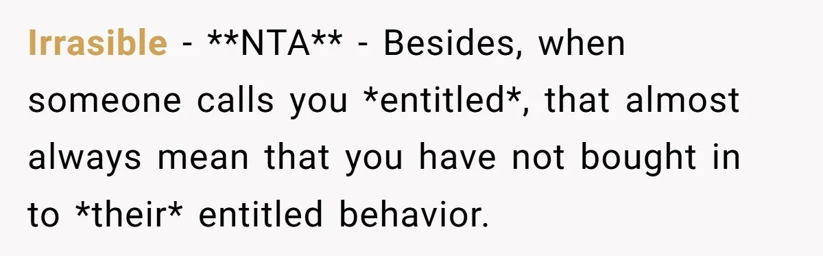 Irrasible − **NTA** - Besides, when someone calls you *entitled*, that almost always mean that you have not bought in to *their* entitled behavior.