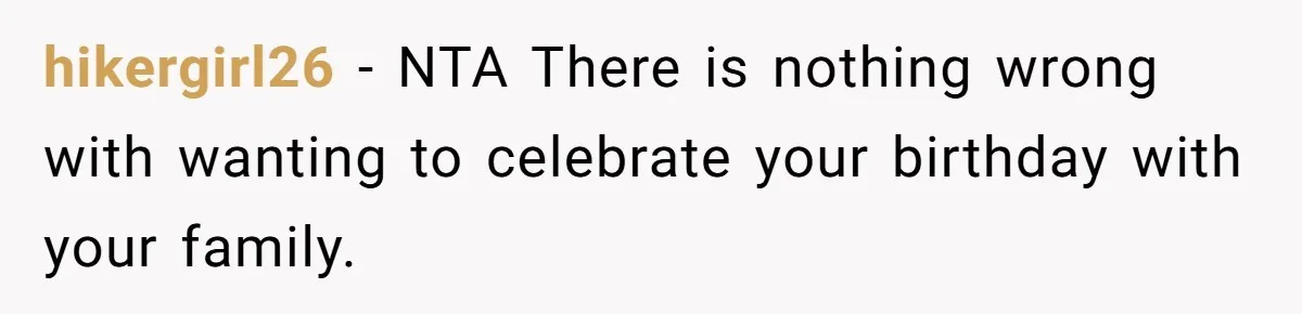 hikergirl26 − NTA There is nothing wrong with wanting to celebrate your birthday with your family.