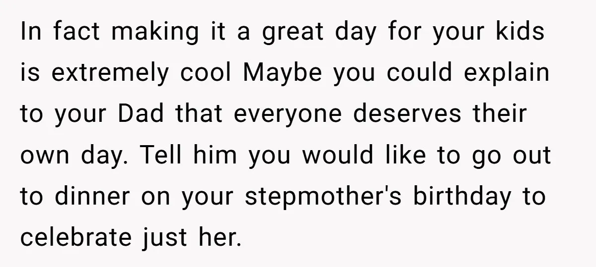 In fact making it a great day for your kids is extremely cool Maybe you could explain to your Dad that everyone deserves their own day. Tell him you would...