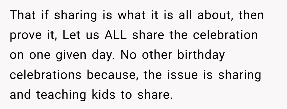 That if sharing is what it is all about, then prove it, Let us ALL share the celebration on one given day. No other birthday celebrations because, the issue is...