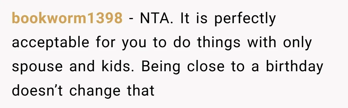 bookworm1398 − NTA. It is perfectly acceptable for you to do things with only spouse and kids. Being close to a birthday doesn’t change that