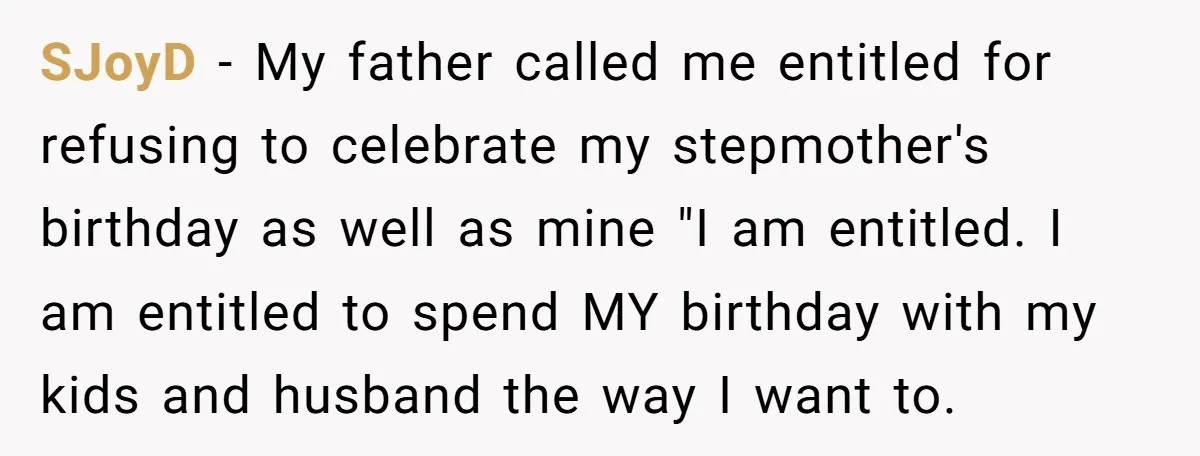 SJoyD − My father called me entitled for refusing to celebrate my stepmother's birthday as well as mine "I am entitled. I am entitled to spend MY birthday with my...