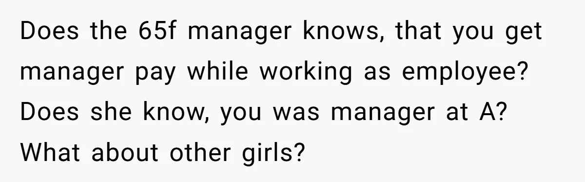 Does the 65f manager knows, that you get manager pay while working as employee? Does she know, you was manager at A? What about other girls?
