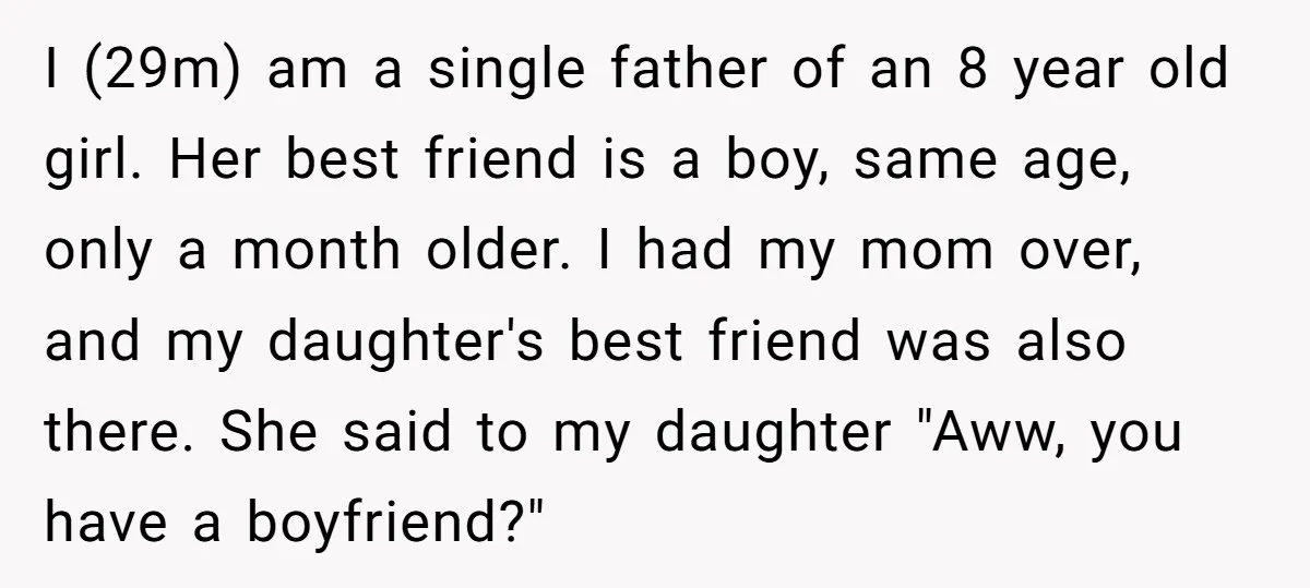 I (29m) am a single father of an 8 year old girl. Her best friend is a boy, same age, only a month older. I had my mom over, and...