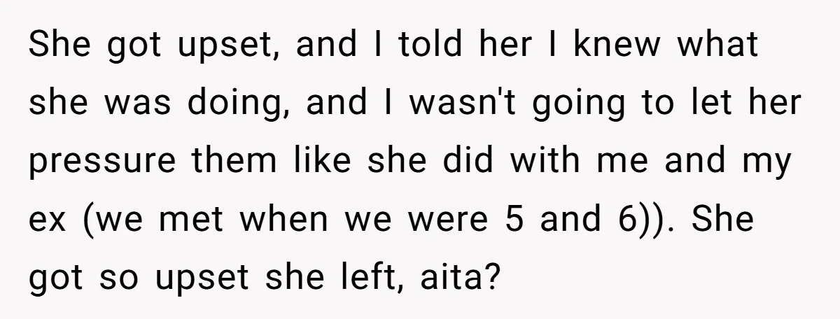 She got upset, and I told her I knew what she was doing, and I wasn't going to let her pressure them like she did with me and my ex...