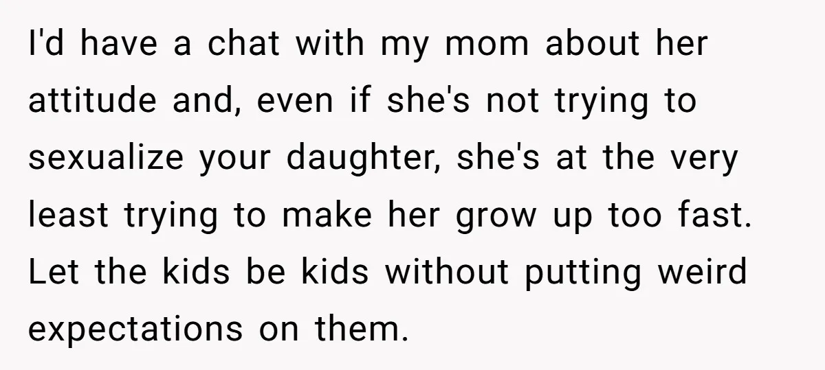 I'd have a chat with my mom about her attitude and, even if she's not trying to sexualize your daughter, she's at the very least trying to make her grow...