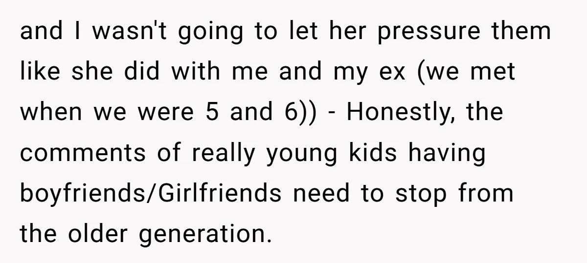 and I wasn't going to let her pressure them like she did with me and my ex (we met when we were 5 and 6)) - Honestly, the comments of...