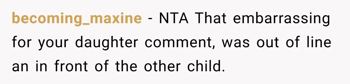 becoming_maxine − NTA That embarrassing for your daughter comment, was out of line an in front of the other child.