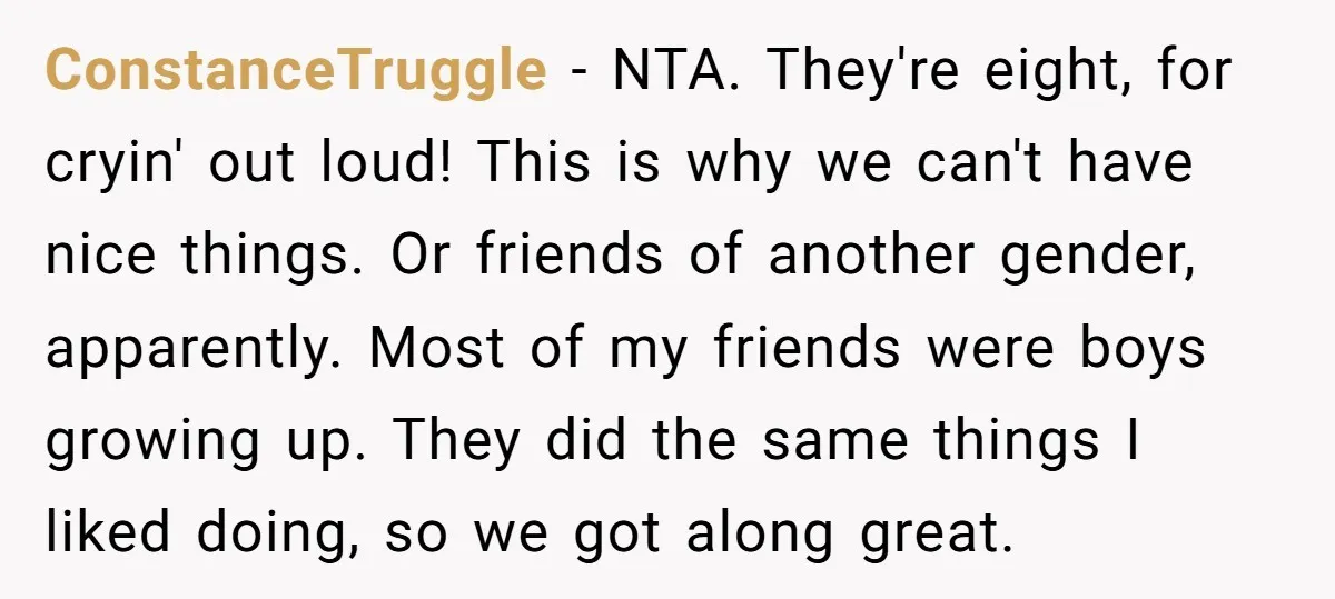 ConstanceTruggle − NTA. They're eight, for cryin' out loud! This is why we can't have nice things. Or friends of another gender, apparently. Most of my friends were boys growing...