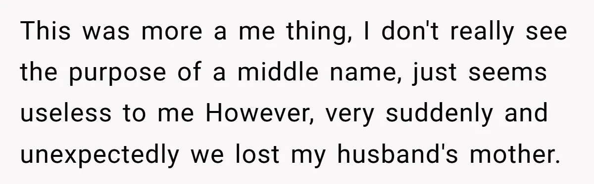 This was more a me thing, I don't really see the purpose of a middle name, just seems useless to me However, very suddenly and unexpectedly we lost my husband's...