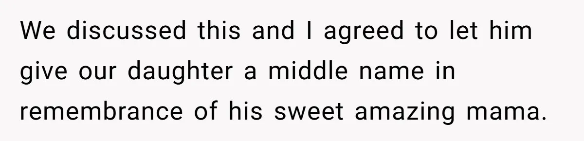 We discussed this and I agreed to let him give our daughter a middle name in remembrance of his sweet amazing mama.