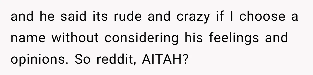 and he said its rude and crazy if I choose a name without considering his feelings and opinions. So reddit, AITAH?