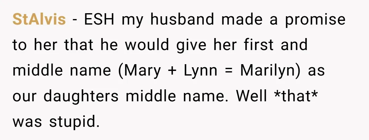 StAlvis − ESH my husband made a promise to her that he would give her first and middle name (Mary + Lynn = Marilyn) as our daughters middle name. Well...