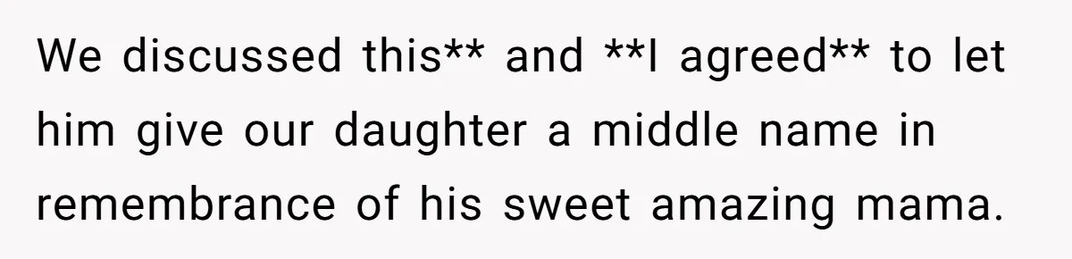 We discussed this** and **I agreed** to let him give our daughter a middle name in remembrance of his sweet amazing mama.