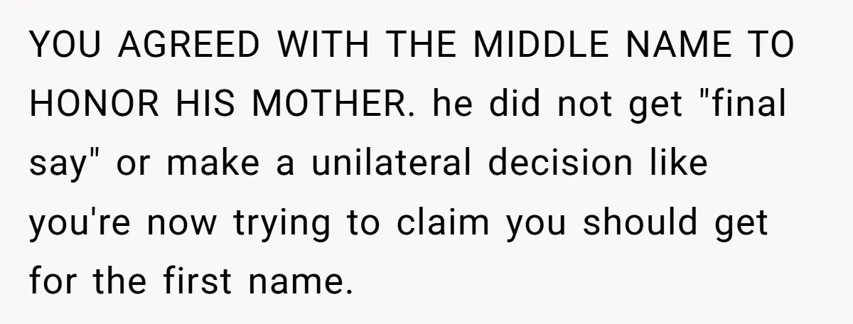 YOU AGREED WITH THE MIDDLE NAME TO HONOR HIS MOTHER. he did not get "final say" or make a unilateral decision like you're now trying to claim you should get...
