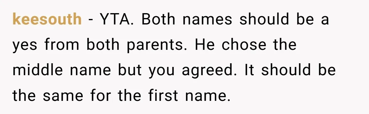 keesouth − YTA. Both names should be a yes from both parents. He chose the middle name but you agreed. It should be the same for the first name.