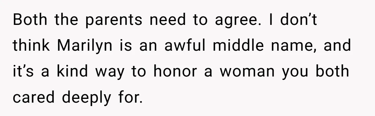 Both the parents need to agree. I don’t think Marilyn is an awful middle name, and it’s a kind way to honor a woman you both cared deeply for.