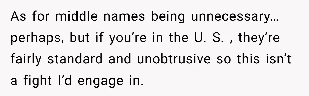 As for middle names being unnecessary… perhaps, but if you’re in the U. S. , they’re fairly standard and unobtrusive so this isn’t a fight I’d engage in.