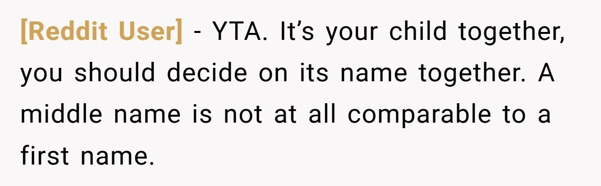 [Reddit User] − YTA. It’s your child together, you should decide on its name together. A middle name is not at all comparable to a first name.