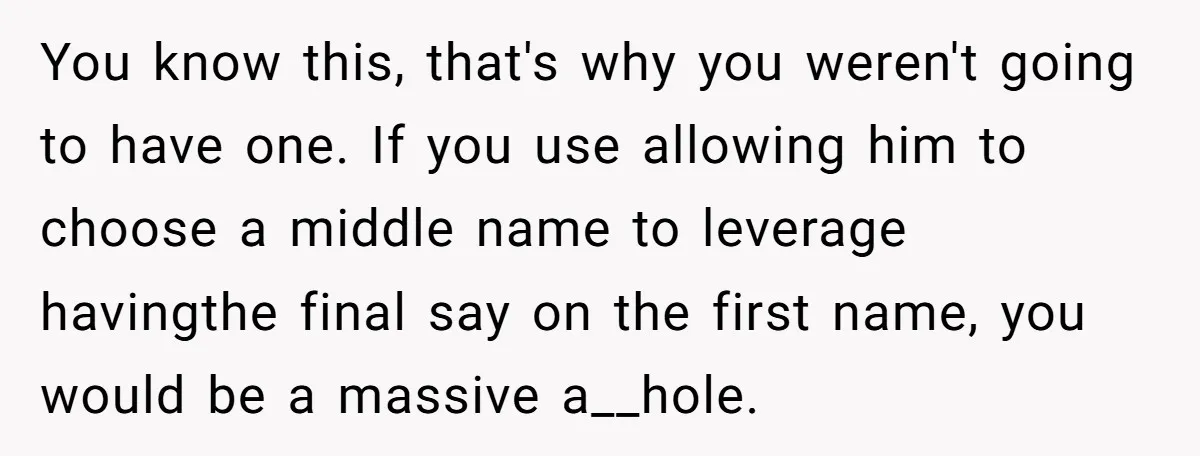 You know this, that's why you weren't going to have one. If you use allowing him to choose a middle name to leverage havingthe final say on the first name,...
