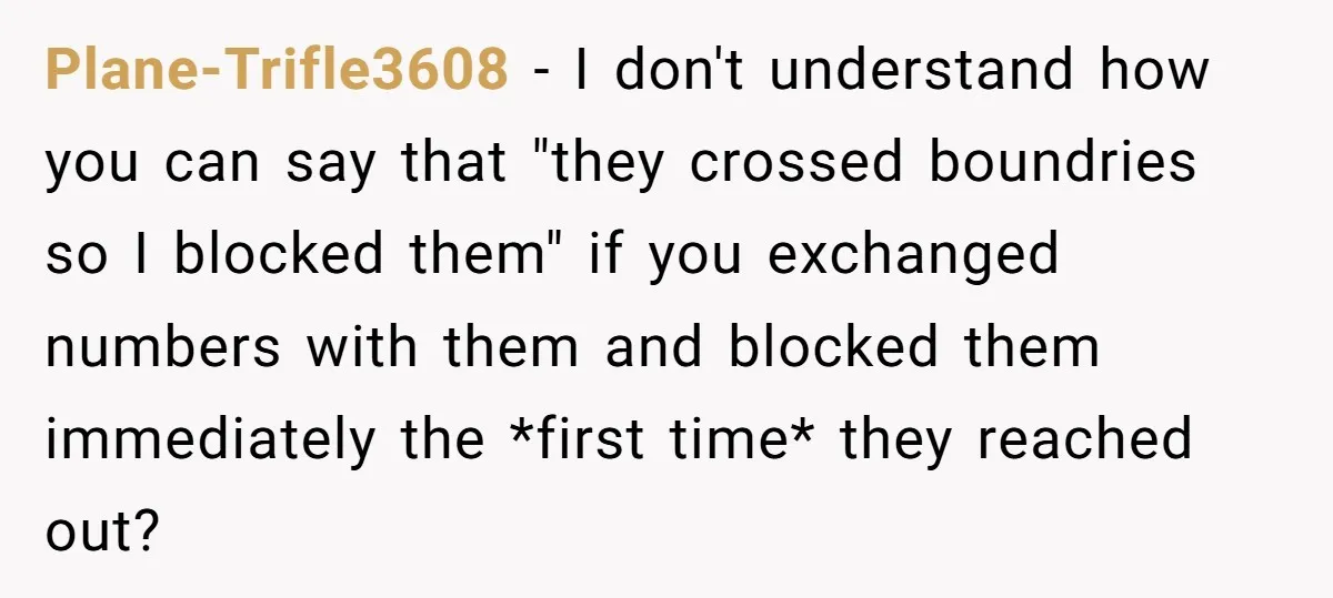 Plane-Trifle3608 − I don't understand how you can say that "they crossed boundries so I blocked them" if you exchanged numbers with them and blocked them immediately the *first time*...