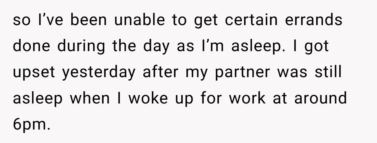 so I’ve been unable to get certain errands done during the day as I’m asleep. I got upset yesterday after my partner was still asleep when I woke up for...