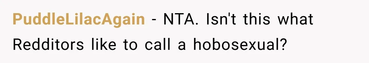 PuddleLilacAgain − NTA. Isn't this what Redditors like to call a hobosexual?