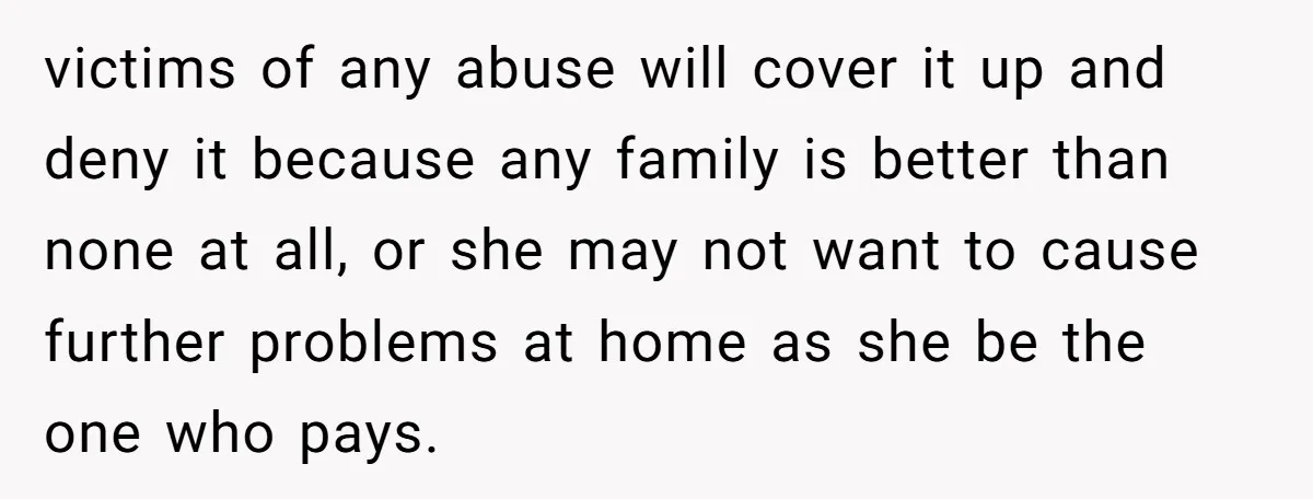 victims of any abuse will cover it up and deny it because any family is better than none at all, or she may not want to cause further problems at...