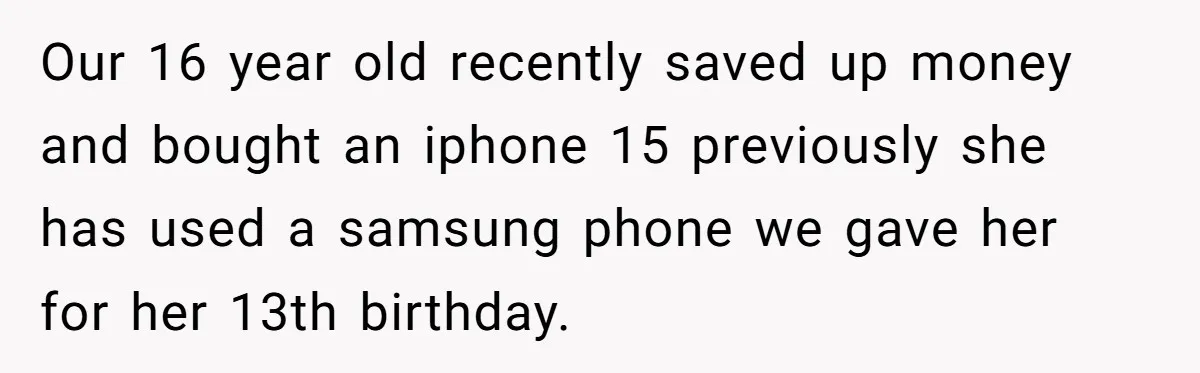 Our 16 year old recently saved up money and bought an iphone 15 previously she has used a samsung phone we gave her for her 13th birthday.