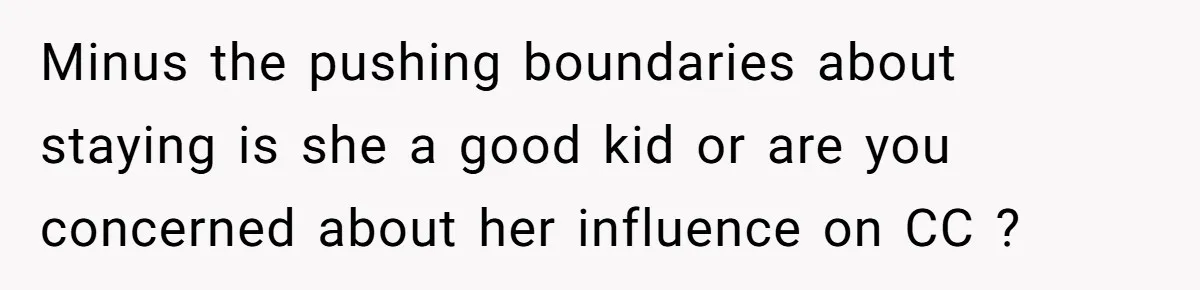 Minus the pushing boundaries about staying is she a good kid or are you concerned about her influence on CC ?