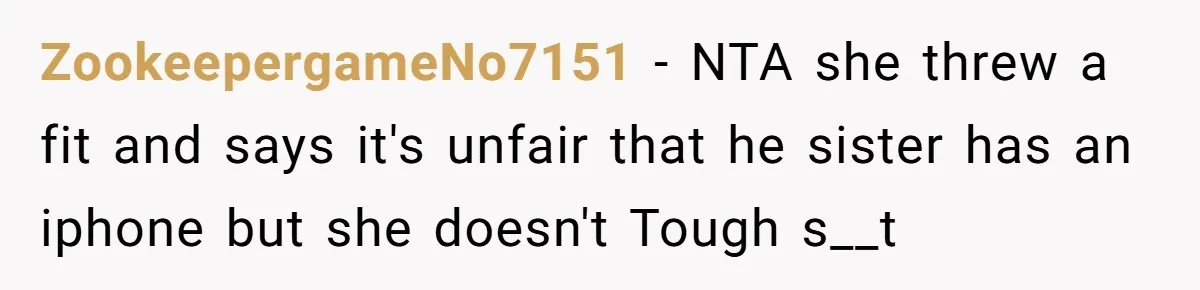 ZookeepergameNo7151 − NTA she threw a fit and says it's unfair that he sister has an iphone but she doesn't Tough s__t
