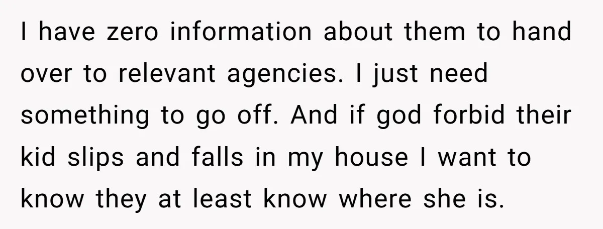 I have zero information about them to hand over to relevant agencies. I just need something to go off. And if god forbid their kid slips and falls in my...
