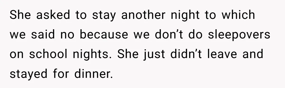 She asked to stay another night to which we said no because we don’t do sleepovers on school nights. She just didn’t leave and stayed for dinner.