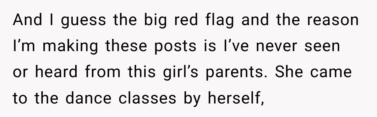 And I guess the big red flag and the reason I’m making these posts is I’ve never seen or heard from this girl’s parents. She came to the dance classes...
