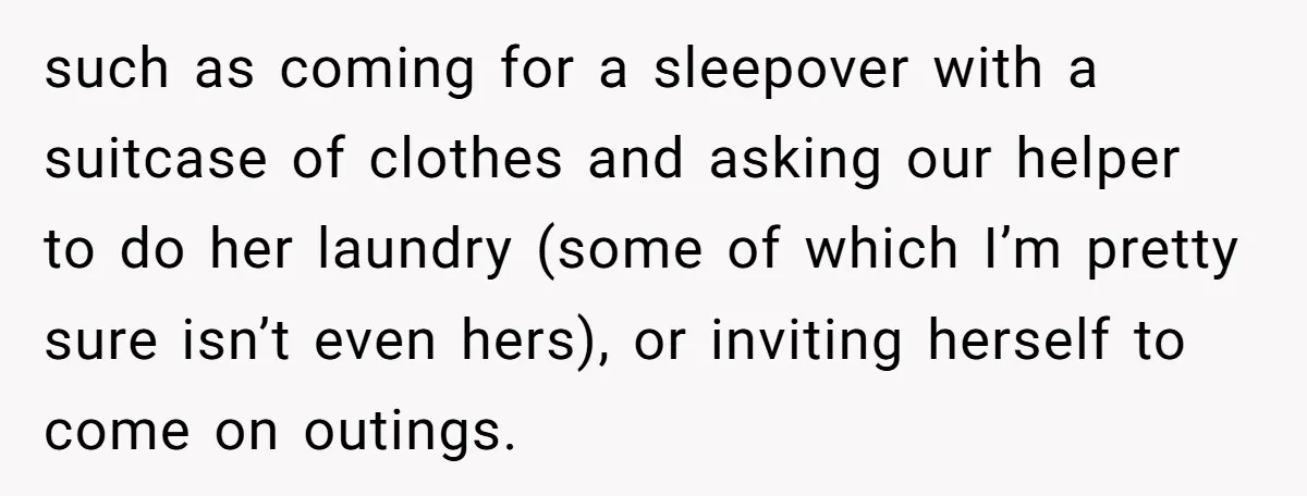 such as coming for a sleepover with a suitcase of clothes and asking our helper to do her laundry (some of which I’m pretty sure isn’t even hers), or inviting...