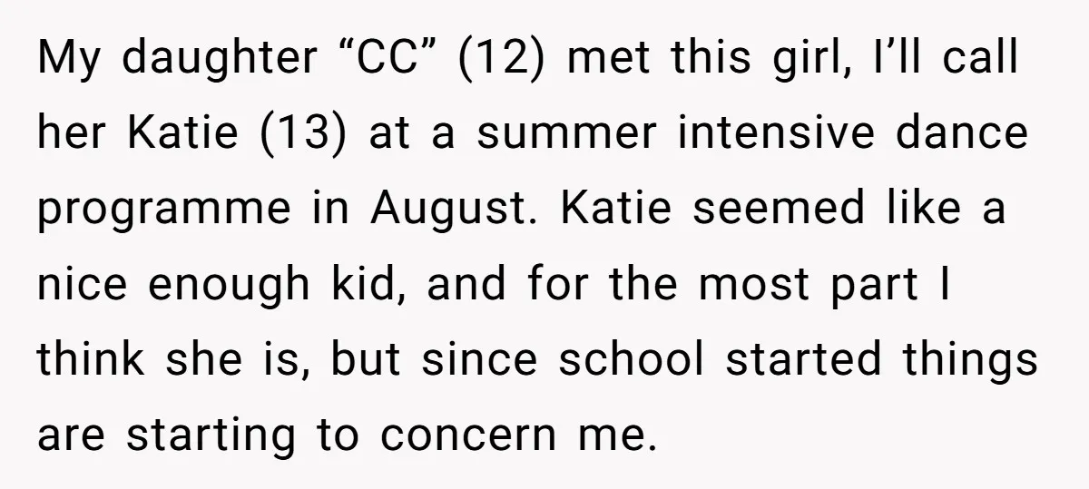 My daughter “CC” (12) met this girl, I’ll call her Katie (13) at a summer intensive dance programme in August. Katie seemed like a nice enough kid, and for the...