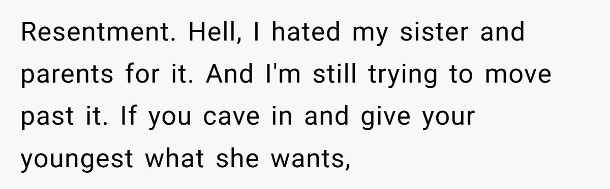 Resentment. Hell, I hated my sister and parents for it. And I'm still trying to move past it. If you cave in and give your youngest what she wants,