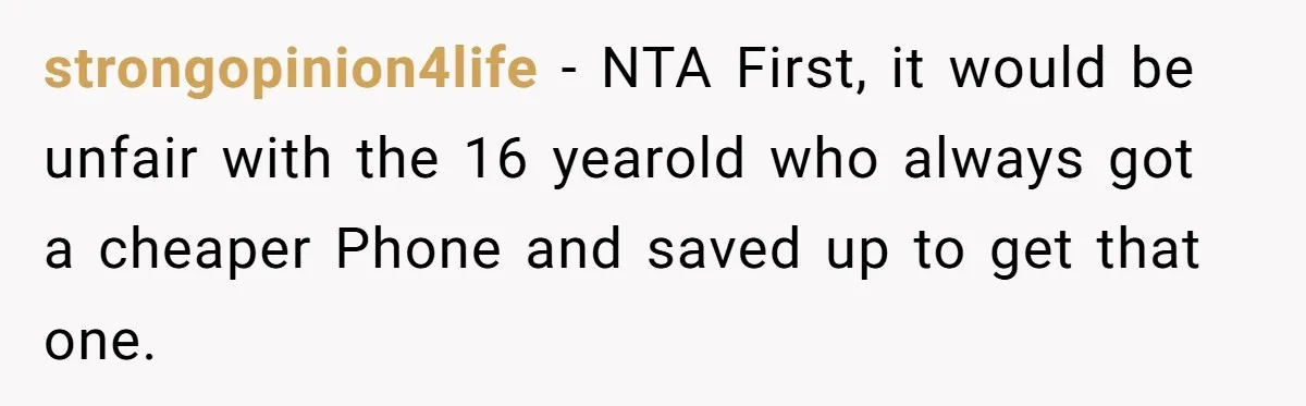 strongopinion4life − NTA First, it would be unfair with the 16 yearold who always got a cheaper Phone and saved up to get that one.