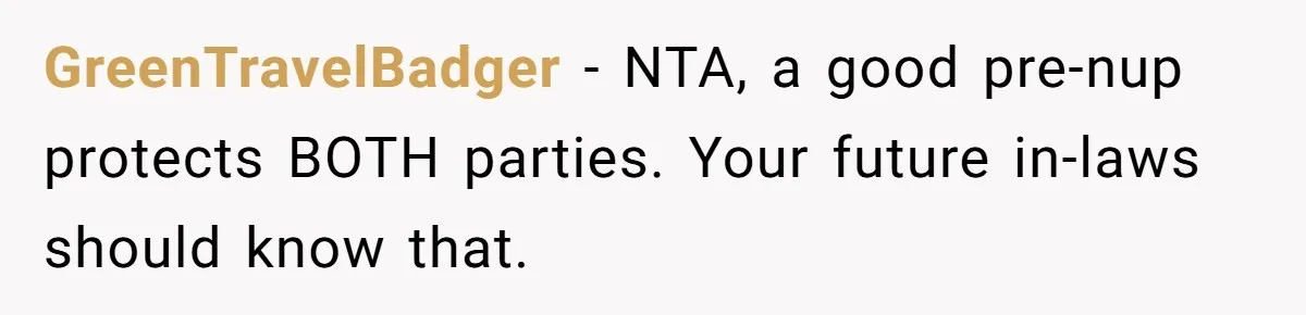 GreenTravelBadger − NTA, a good pre-nup protects BOTH parties. Your future in-laws should know that.