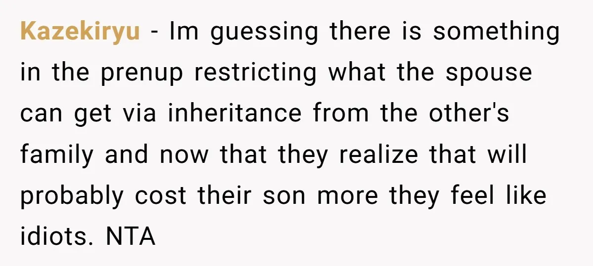 Kazekiryu − Im guessing there is something in the prenup restricting what the spouse can get via inheritance from the other's family and now that they realize that will probably...