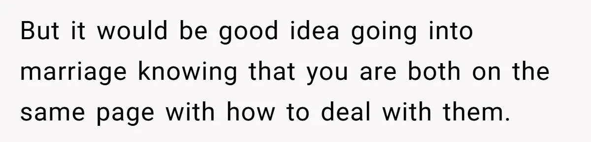 But it would be good idea going into marriage knowing that you are both on the same page with how to deal with them.
