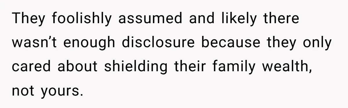 They foolishly assumed and likely there wasn’t enough disclosure because they only cared about shielding their family wealth, not yours.