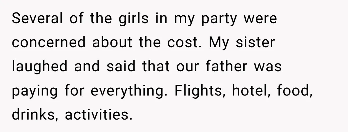 Several of the girls in my party were concerned about the cost. My sister laughed and said that our father was paying for everything. Flights, hotel, food, drinks, activities.