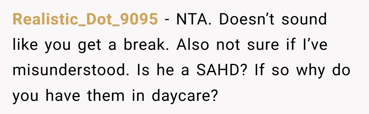 Realistic_Dot_9095 − NTA. Doesn’t sound like you get a break. Also not sure if I’ve misunderstood. Is he a SAHD? If so why do you have them in daycare?
