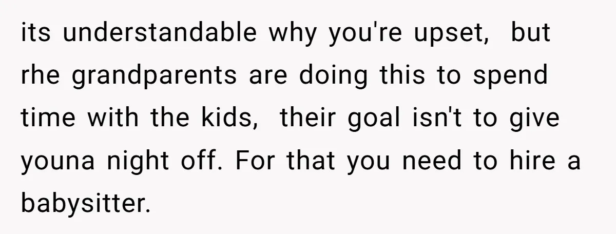 its understandable why you're upset, but rhe grandparents are doing this to spend time with the kids, their goal isn't to give youna night off. For that you need to...