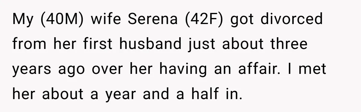 My (40M) wife Serena (42F) got divorced from her first husband just about three years ago over her having an affair. I met her about a year and a half...