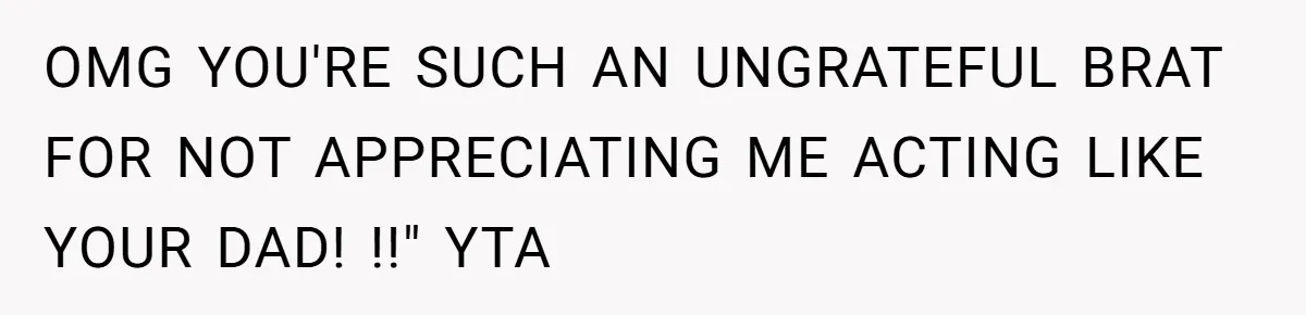 OMG YOU'RE SUCH AN UNGRATEFUL BRAT FOR NOT APPRECIATING ME ACTING LIKE YOUR DAD! !!" YTA