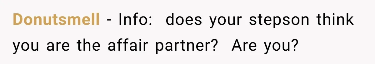 Donutsmell − Info:  does your stepson think you are the affair partner?  Are you?