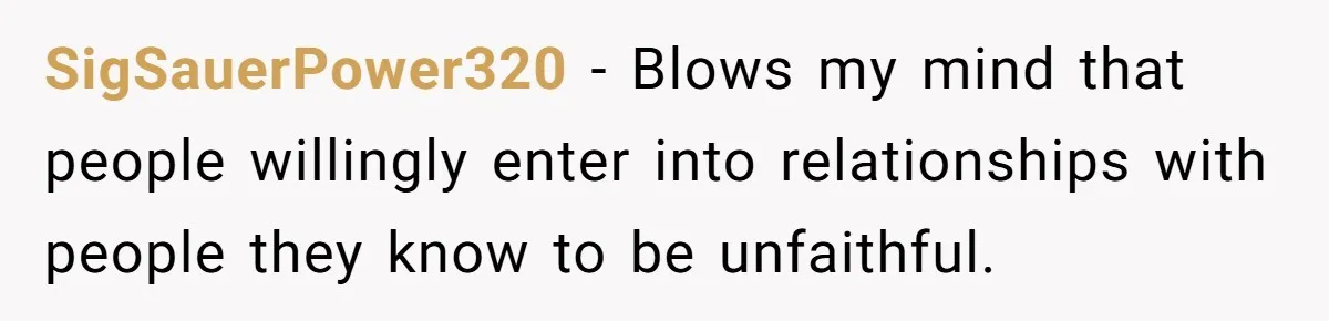 SigSauerPower320 − Blows my mind that people willingly enter into relationships with people they know to be unfaithful.
